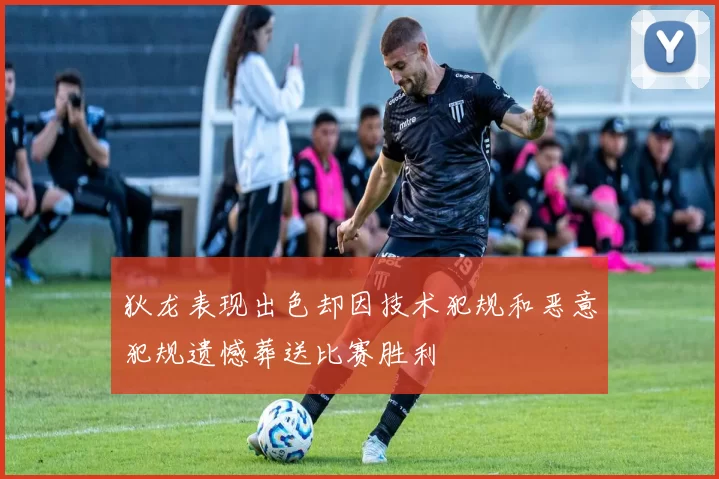 狄龙表现出色却因技术犯规和恶意犯规遗憾葬送比赛胜利