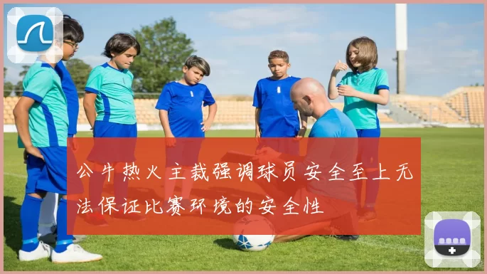 公牛热火主裁强调球员安全至上无法保证比赛环境的安全性
