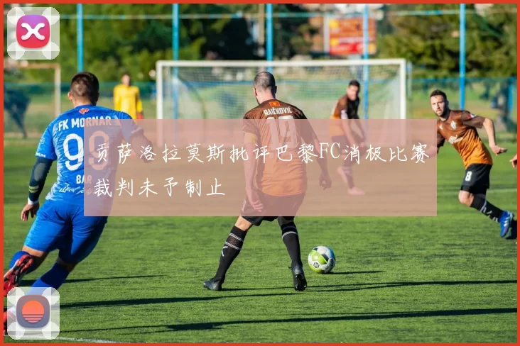 贡萨洛拉莫斯批评巴黎FC消极比赛裁判未予制止