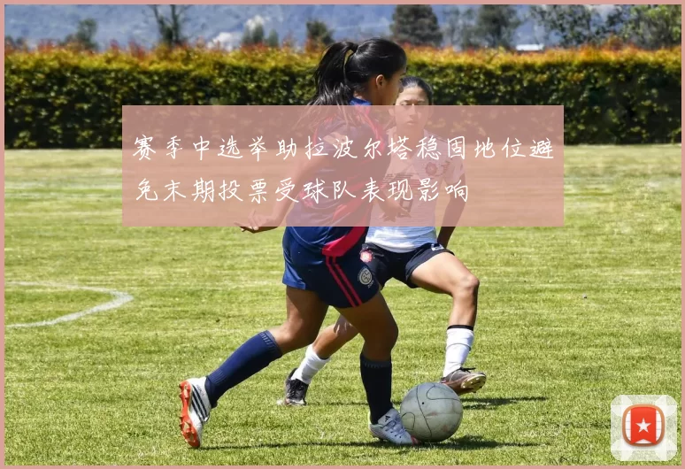 赛季中选举助拉波尔塔稳固地位避免末期投票受球队表现影响