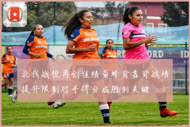 北伐战役再创佳绩黄蜂背靠背战绩提升限制对手得分成胜利关键